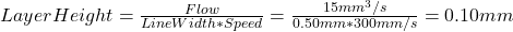 LayerHeight=\frac{Flow}{LineWidth*Speed}=\frac{15mm^3/s}{0.50mm*300mm/s}=0.10mm