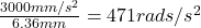 \frac{3000mm/s^2}{6.36mm}=471rads/s^2