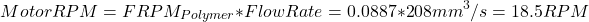 \[ MotorRPM = FRPM_{Polymer} * FlowRate = 0.0887 * 208mm^{3}/s = 18.5RPM \]